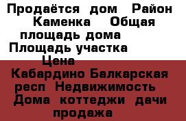 Продаётся  дом › Район ­ Каменка  › Общая площадь дома ­ 250 › Площадь участка ­ 1 200 › Цена ­ 3 000 000 - Кабардино-Балкарская респ. Недвижимость » Дома, коттеджи, дачи продажа   